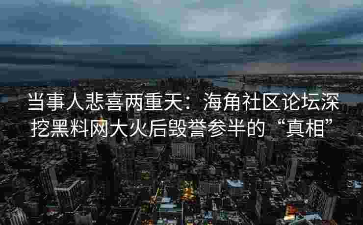 当事人悲喜两重天：海角社区论坛深挖黑料网大火后毁誉参半的“真相”