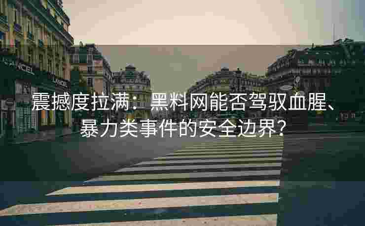 震撼度拉满：黑料网能否驾驭血腥、暴力类事件的安全边界？