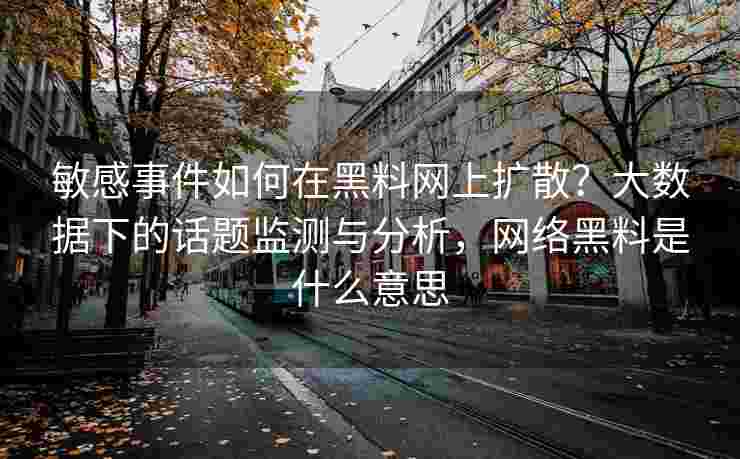 敏感事件如何在黑料网上扩散？大数据下的话题监测与分析，网络黑料是什么意思