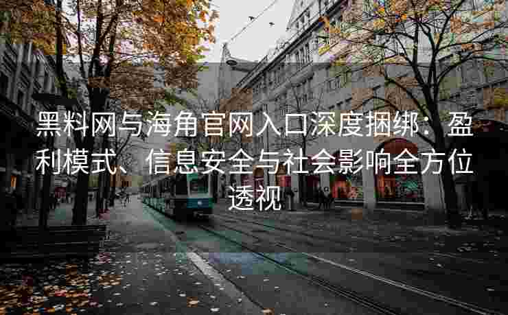 黑料网与海角官网入口深度捆绑：盈利模式、信息安全与社会影响全方位透视