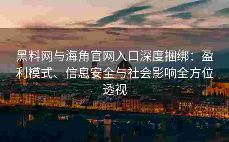 黑料网与海角官网入口深度捆绑：盈利模式、信息安全与社会影响全方位透视