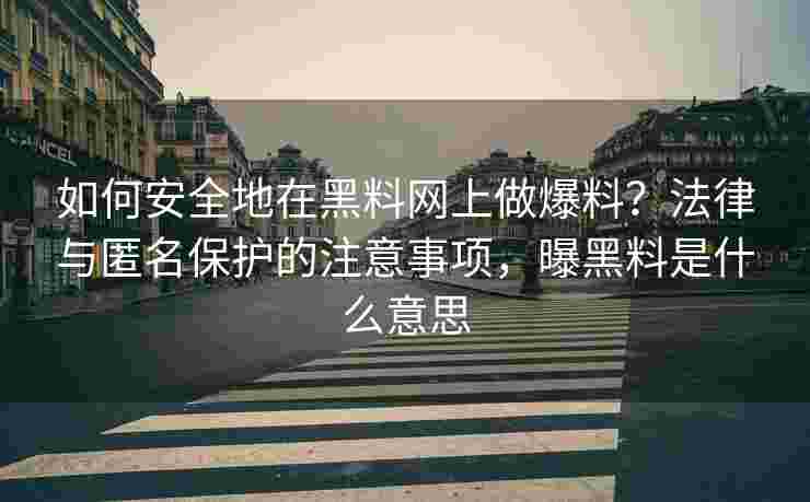 如何安全地在黑料网上做爆料？法律与匿名保护的注意事项，曝黑料是什么意思