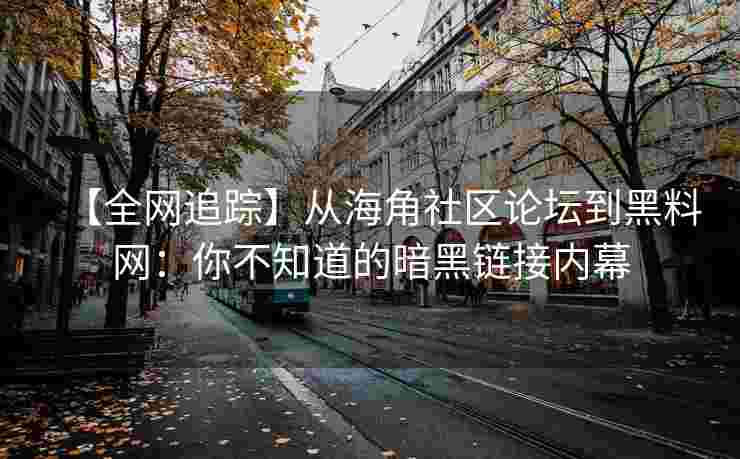 【全网追踪】从海角社区论坛到黑料网：你不知道的暗黑链接内幕