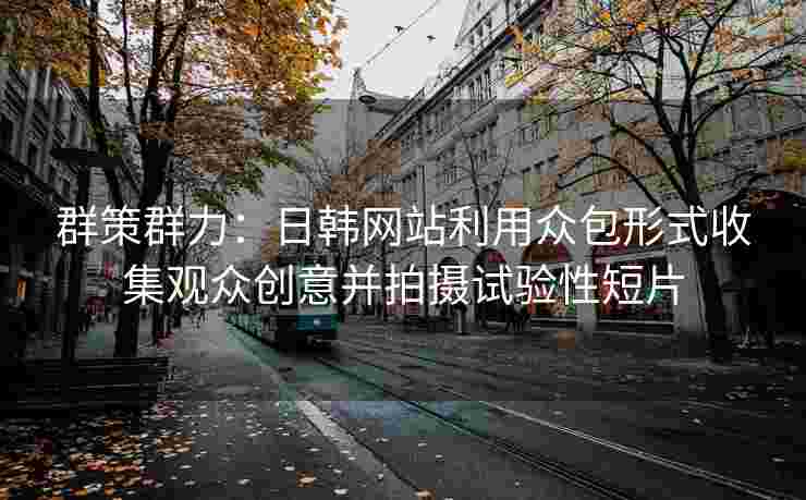 群策群力：日韩网站利用众包形式收集观众创意并拍摄试验性短片